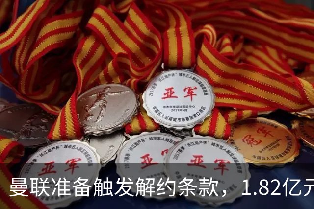 曼联准备触发解约条款，1.82亿元协议后被迫快速行动